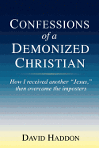 bokomslag Confessions of a Demonized Christian: How I received another 'Jesus,' then overcame the imposters