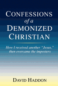 bokomslag Confessions of a Demonized Christian: How I received another "Jesus," then overcame the imposters