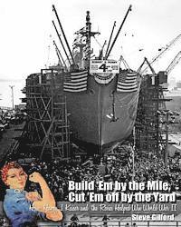 bokomslag Build 'Em by the Mile, Cut 'Em off by the Yard: How Henry J. Kaiser and the Rosies Helped Win World War II