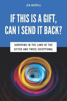 Jen Merrill, Sarah J. Wilson - If This is a Gift, Can I Send it Back?: Surviving in the Land of the Gifted and Twice Exceptional, Häftad