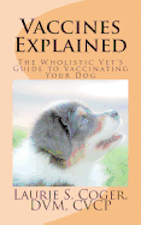 Laurie S. Coger - Vaccines Explained: The Wholistic Vet's Guide to Vaccinating Your Dog, Häftad