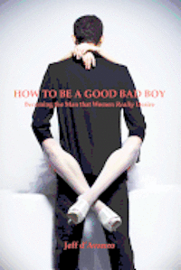 bokomslag How To Be a Good Bad Boy: Becoming the Man That Women Really Desire