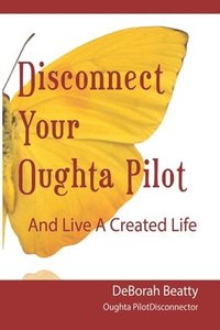 bokomslag Disconnect Your Oughta-Pilot: Your Life, Your Way, Right Here, Right Now.