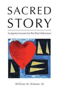 Sacred Story: An Ignatian Examen For The Third Millennium