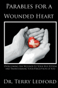 bokomslag Parables for a Wounded Heart: Overcoming the Wounds to Your Self-Esteem and Transforming Your Perception of You