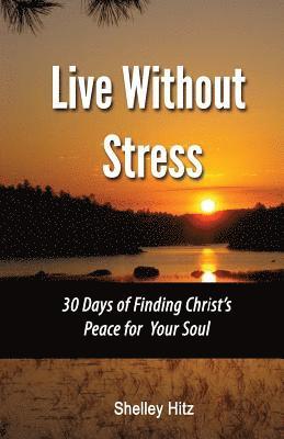 bokomslag Live Without Stress: 30 Days of Finding Christ's Peace for Your Soul: How to Overcome Anxiety and Stress Through Christ's Transforming Power