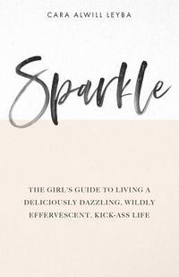 bokomslag Sparkle: The Girl's Guide to Living a Deliciously Dazzling, Wildly Effervescent, Kick-Ass Life