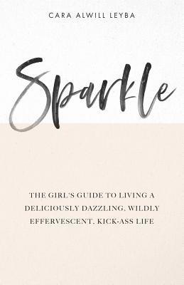 bokomslag Sparkle: The Girl's Guide to Living a Deliciously Dazzling, Wildly Effervescent, Kick-Ass Life