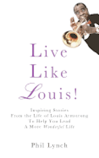 Live Like Louis!: Inspiring Stories From the Life of Louis Armstrong to Help You Lead a More Wonderful Life