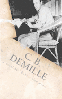 Robert Hammond - C. B. DeMille: The Man Who Invented Hollywood, Häftad