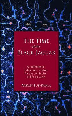 bokomslag The Time of the Black Jaguar: An Offering of Indigenous Wisdom for the Continuity of Life on Earth