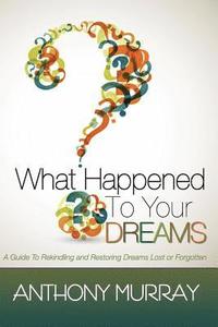 bokomslag What Happened To Your Dreams: A Guide To Rekindling And Restoring Dreams Lost Or Forgotten