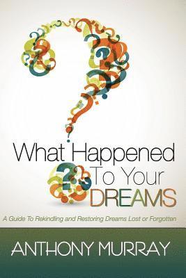 bokomslag What Happened To Your Dreams: A Guide To Rekindling And Restoring Dreams Lost Or Forgotten