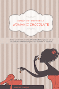 bokomslag Do Not Get Between A Woman and Her Chocolate: Some harsh realities that the Male of the species has to understand when dealing with the wonders of a w