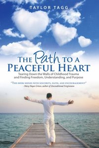 bokomslag The Path to a Peaceful Heart: Tearing Down the Walls of Childhood Trauma and Finding Freedom, Understanding, and Purpose