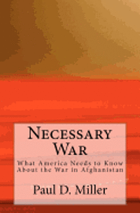 Paul D. Miller - Necessary War: What America Needs to Know About the War in Afghanistan, Häftad
