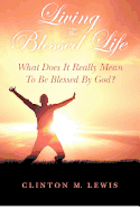 bokomslag Living The Blessed Life: What Does It Really Mean To Be Blessed By God?