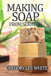 bokomslag Making Soap From Scratch: How to Make Handmade Soap - A Beginners Guide and Beyond