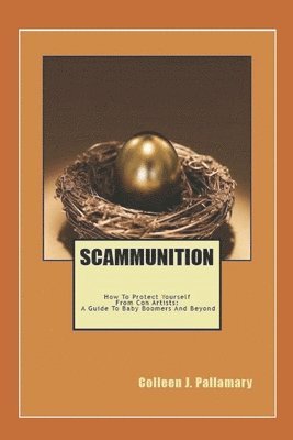 Scammunition: How To Protect Yourself From Con Artists: A Guide for Baby Boomers and Beyond