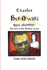 bokomslag Charles Bukowski Epic Glottis: His Art & His Women (& me)