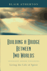 bokomslag Building a Bridge Between Two Worlds: Living the Life of Spirit