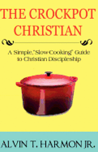 The Crockpot Christian: A Simple Guide for Christian Discipleship 1