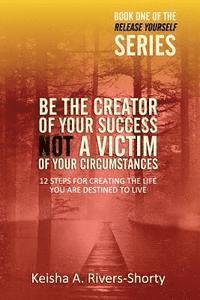 bokomslag Be The Creator of Your Success NOT A Victim of Your Circumstances: 12 Steps To Creating The Life You Are Destined To Live
