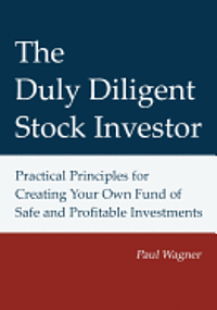 bokomslag The Duly Diligent Stock Investor: Practical Principles for Creating Your Own Fund of Safe and Profitable Investments