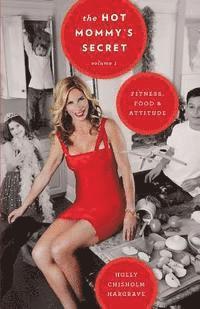 Holly Chisholm Hargrave - The Hot Mommy's Secret: Fitness, Food & Attitude, Häftad