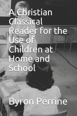 A Christian Classical Reader for the Use of Children at Home and School 1