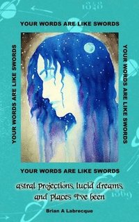 bokomslag Your Words are Like Swords: Astral Projections, Lucid Dreams, and Places I've Been