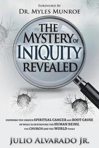 bokomslag The Mystery of Iniquity Revealed: Exposing the Unseen SPIRITUAL CANCER and Root Cause of What is Destroying the Human Being, the Church and the World