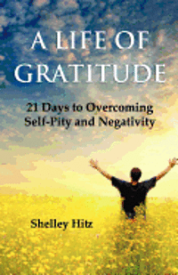 bokomslag A Life of Gratitude: 21 Days to Overcoming Self-Pity and Negativity