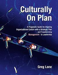 Culturally On Plan: A Pragmatic Guide for Aligning Organizational Culture with a Strategic Plan and Transforming Management to Leadership
