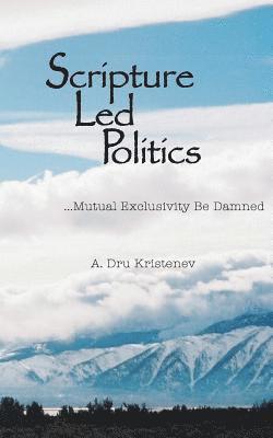 bokomslag Scripture Led Politics: Mutual Exclusivity Be Damned