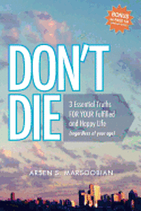 Don't Die: 3 Essential Truths FOR YOUR Fulfilled and Happy Life (regardless of your age) 1