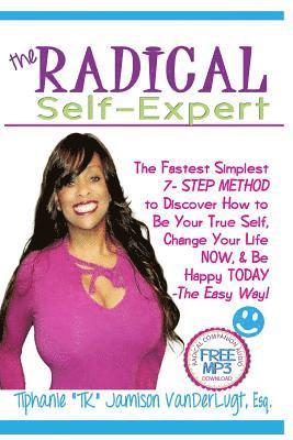 The Radical Self-Expert: The Fastest Simplest 7 Step Method to Discover How to Be Your True Self, Change Your Life NOW & Be Happy TODAY!- The Easy Way