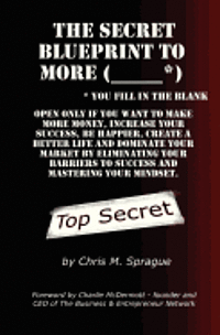 The Secret Blueprint to More (_____*): Make more money, increase your success, be happier, create a better life and dominate your market by eliminatin 1