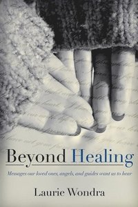 bokomslag Beyond Healing: Messages our loved ones, angels, and guides want us to hear