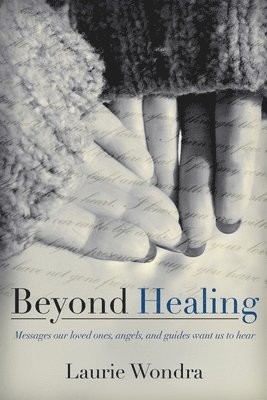 Beyond Healing: Messages our loved ones, angels, and guides want us to hear 1