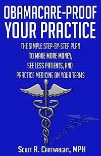 bokomslag Obamacare-Proof Your Practice: The Simple Step-by-Step Plan to Make More Money, See Less Patients, and Practice Medicine on Your Terms