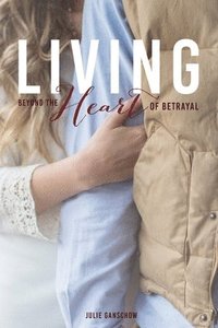 bokomslag Living Beyond the Heart of Betrayal: Biblically Addressing the Pain of Sexual Sin