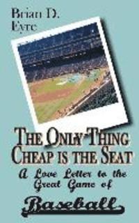 bokomslag The Only Thing Cheap is the Seat: A Love Letter to the Great Game of Baseball and Those Who Enjoy It