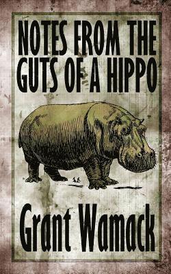 Grant Wamack - Notes from the Guts of a Hippo, Häftad