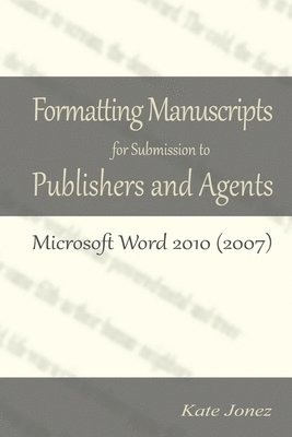 Kate Jonez - Formatting Manuscripts for Submission to Publishers and Agents: Microsoft Word 2010 (2007), Häftad