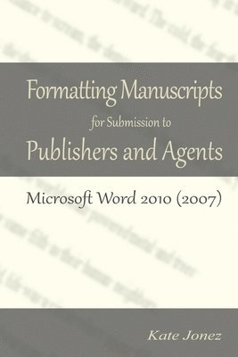 Formatting Manuscripts for Submission to Publishers and Agents: Microsoft Word 2010 (2007) 1