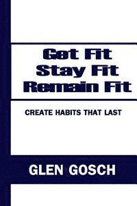 bokomslag Get Fit, Stay Fit, Remain Fit: Create Habits that Last