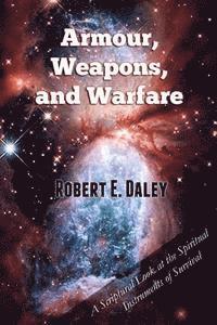 Armour, Weapons, and Warfare: A Scriptural Look at the Spiritual Instruments of Survival 1