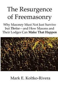 bokomslag The Resurgence of Freemasonry: Why Masonry Must Not Just Survive but Thrive-And How Masons and Their Lodges Can Make That Happen