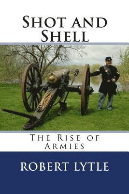 Robert K. Lytle - Shot and Shell: The Rise of Armies, Häftad